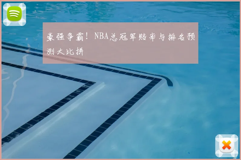 豪强争霸!NBA总冠军赔率与排名预测大比拼