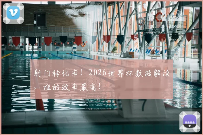 射门转化率！2026世界杯数据解读，谁的效率最高！