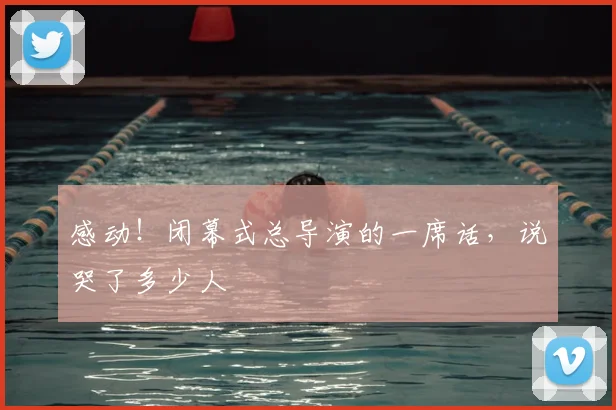 感动！闭幕式总导演的一席话，说哭了多少人