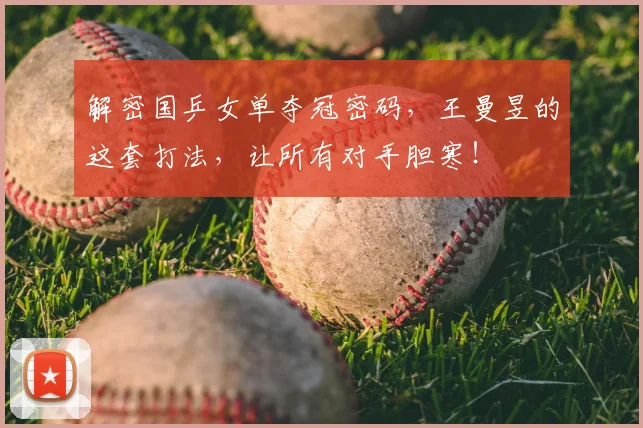 解密国乒女单夺冠密码,王曼昱的这套打法,让所有对手胆寒!