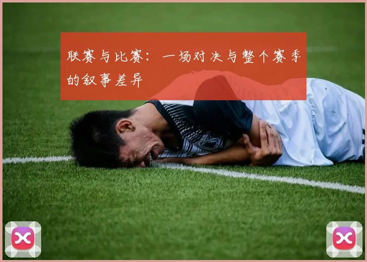 联赛与比赛:一场对决与整个赛季的叙事差异