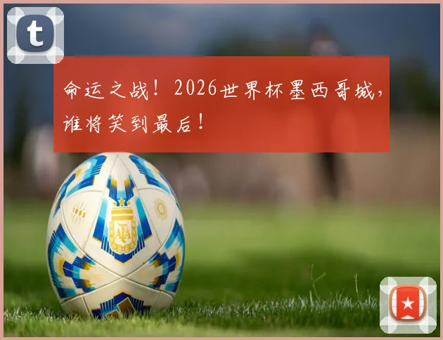 命运之战！2026世界杯墨西哥城，谁将笑到最后！