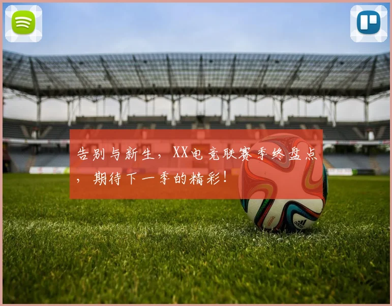 告别与新生,XX电竞联赛季终盘点,期待下一季的精彩!