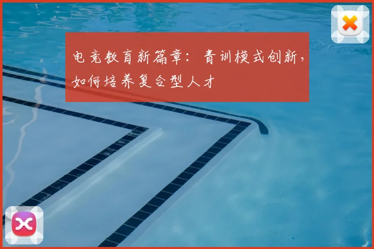 电竞教育新篇章:青训模式创新,如何培养复合型人才