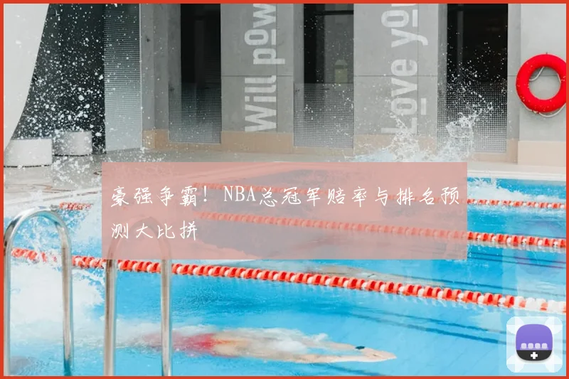 豪强争霸!NBA总冠军赔率与排名预测大比拼