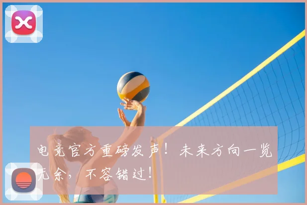电竞官方重磅发声!未来方向一览无余,不容错过!