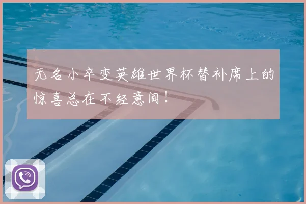 无名小卒变英雄世界杯替补席上的惊喜总在不经意间！