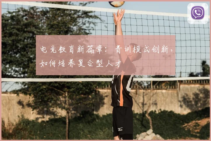 电竞教育新篇章:青训模式创新,如何培养复合型人才