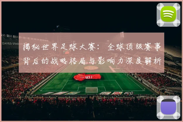 揭秘世界足球大赛:全球顶级赛事背后的战略格局与影响力深度解析