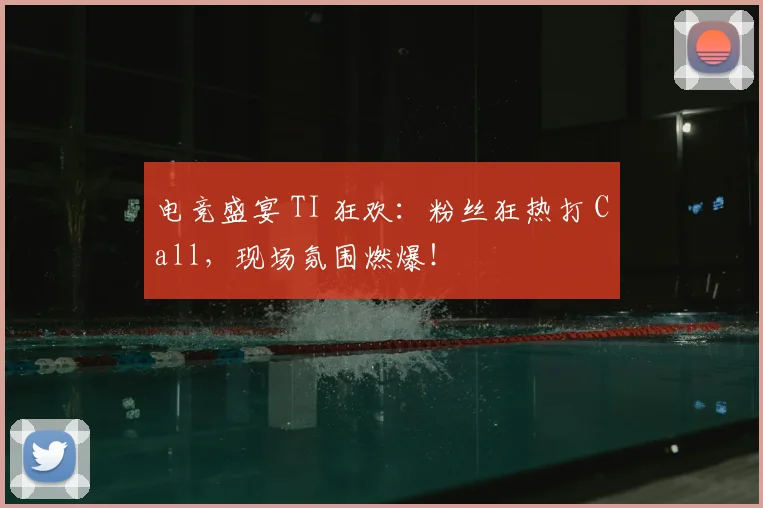 电竞盛宴 TI 狂欢:粉丝狂热打 Call,现场氛围燃爆!