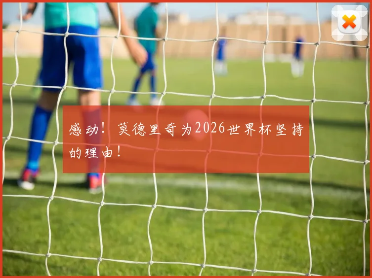 感动!莫德里奇为2026世界杯坚持的理由!