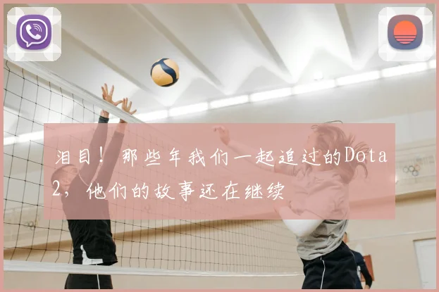 泪目!那些年我们一起追过的Dota2,他们的故事还在继续