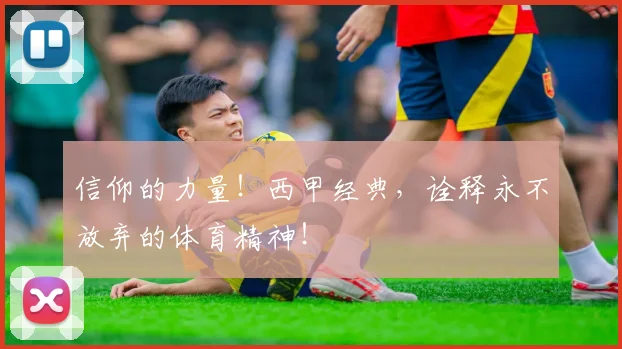 信仰的力量!西甲经典,诠释永不放弃的体育精神!