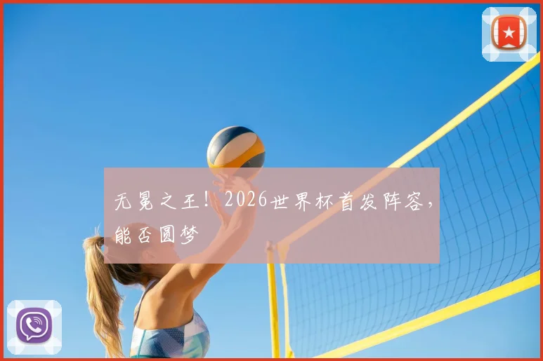 无冕之王！2026世界杯首发阵容，能否圆梦
