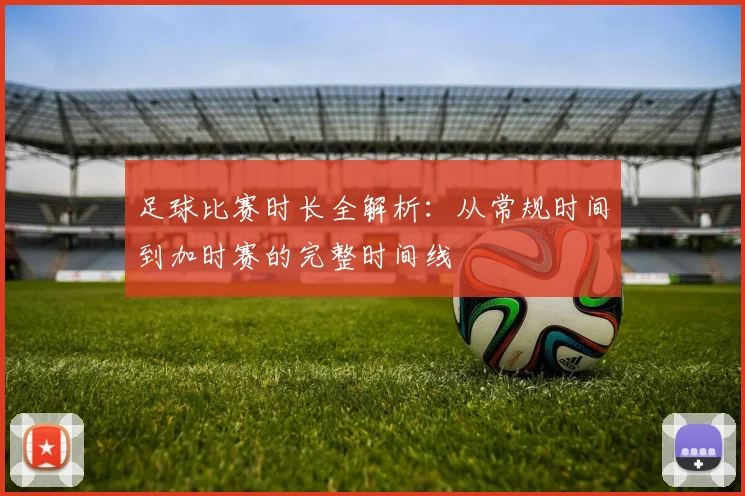 足球比赛时长全解析:从常规时间到加时赛的完整时间线