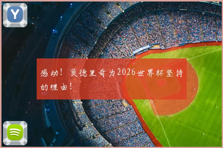 感动！莫德里奇为2026世界杯坚持的理由！