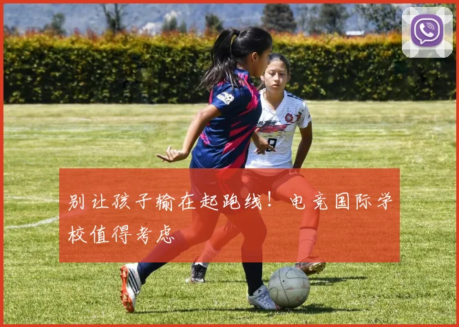 别让孩子输在起跑线!电竞国际学校值得考虑
